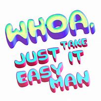 Image result for Whoa Just Take It Easy Man