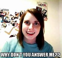 Image result for Why Won't You Answer MeMeMe