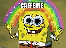 Image result for Spongebob Caffeine Meme