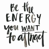 Image result for Be the Energy You Want to Attract