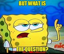 Image result for Spongebob Question Meme