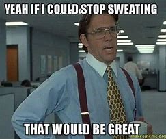 Image result for Sweating at Work Meme