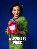 Image result for Welcome to Work Meme