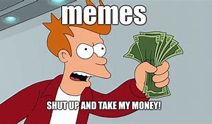 Image result for Shut Up Take My Money Meme