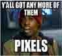 Image result for Got Any More Pixels Meme