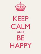 Image result for Keep Calm Be Happy
