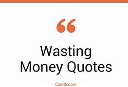 Image result for Wasting Money Quotes