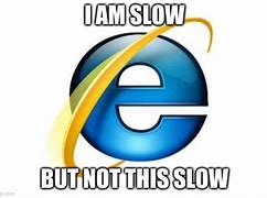 Image result for Internet Explorer Being Slow Meme
