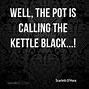 Image result for Pot Calling the Kettle Black Examples