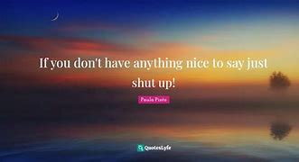 Image result for Be Nice or Shut Up