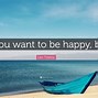 Image result for If You Want to Be Happy Then Be