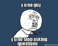 Image result for Y U No Ask Questions Meme