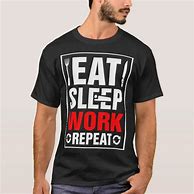Image result for Eat Sleep Work Repeat Shirt