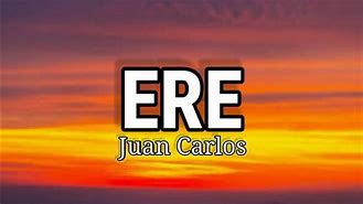Image result for Juan Carlos Ere Song