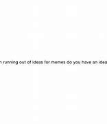 Image result for Running Out of Ideas Meme