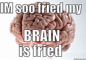 Image result for Brain Fried Work Memes