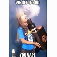 Image result for We Get It You Vape Meme