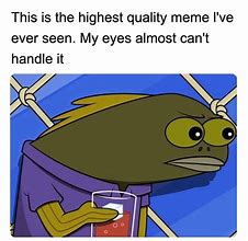 Image result for High Quality Memes