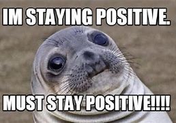 Image result for Failing at Being Positive Meme