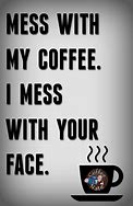 Image result for Mess with My Coffee Quotes