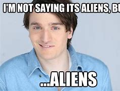Image result for I'm Not Sayint Its Aliens but It's Aliens Meme