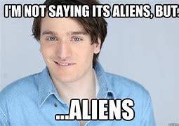 Image result for I'm Not Sayint Its Aliens but It's Aliens Meme