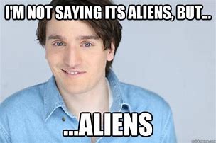 Image result for I'm Not Saying Its Aliens Blank