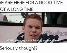 Image result for Here for a Good Time Meme