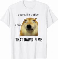 Image result for Got That Dawg in Me Autism Meme