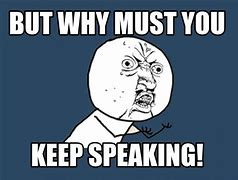 Image result for Why Are You Speaking Meme