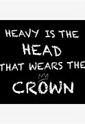 Image result for Heavy Is the Head Meme