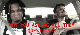 Image result for Why You Asking All Them Questions Meme