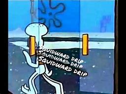 Image result for Squidward Drip