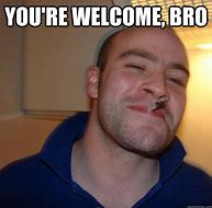 Image result for You're Welcome Bro Meme