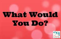 Image result for What Would You Do Questions