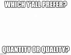 Image result for Quality vs Quantity Meme