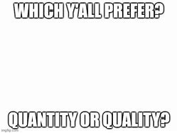 Image result for Quality vs Quantity Meme