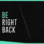 Image result for Be Right Back Graphic