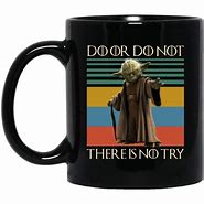Image result for Do or Do Not There Is No Try Mug
