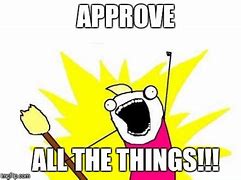 Image result for Approve All the Things Meme