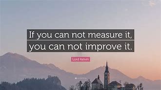 Image result for What Is Not Measured Cannot Be Improved Quote