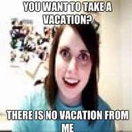 Image result for No Vacation Meme