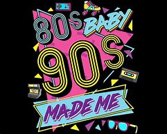 Image result for 80s Baby 90s Made Me