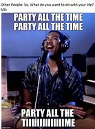 Image result for Party All the Time Meme