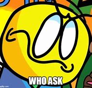 Image result for Who Ask Meme