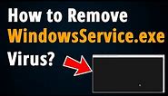 How to Remove WindowsService.exe Virus? [ Step To Step Tutorial ]