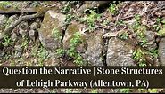 Question the Narrative | Stone Structures of Lehigh Parkway (Allentown, PA)