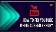 How To Fix YouTube White Screen Error?