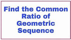 Find the Common Ratio of Geometric Sequence