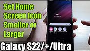 Galaxy S22/S22+/Ultra: How to Set Home Screen Icon Smaller or Larger